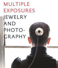 Title: Multiple Exposures: Jewelry and Photography, Author: Ursula Ilse-Neuman