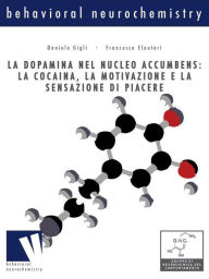 Title: La dopamina nel nucleo accumbens: la cocaina, la motivazione e la sensazione di piacere: la cocaina, la motivazione e la sensazione di piacere, Author: Francesca Eleuteri