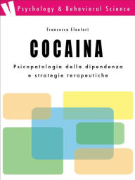 Title: Cocaina: psicopatologia della dipendenza e strategie terapeutiche: psicopatologia della dipendenza e strategie terapeutiche, Author: Francesca Eleuteri