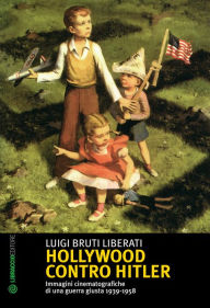 Title: Hollywood contro Hitler: immagini cinematografiche di una guerra giusta 1939-1958, Author: Luigi Bruti Liberati