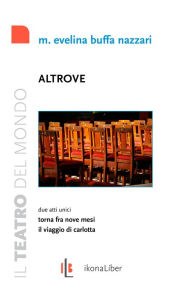 Title: Altrove: Due atti unici: Torna fra nove mesi e Il viaggio di Carlotta., Author: Maria Evelina Buffa Nazzari