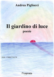 Title: Il giardino di luce: Poesie, Author: Andrea Pigliucci