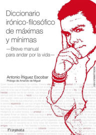 Title: Diccionario irónico-filosófico de máximas y mínimas: Breve manual para andar por la vida, Author: Antonio Íñiguez Escobar