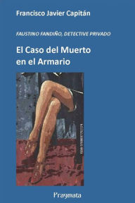 Title: El caso del Muerto en el Armario: FAUSTINO FANDIÑO, DETECTIVE PRIVADO, Author: Francisco Javier Capitàn Gòmez