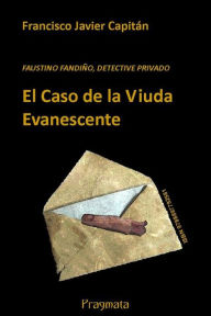 Title: El Caso de la Viuda Evanescente: FAUSTINO FANDIÑO, DETECTIVE PRIVADO, Author: Francisco Javier Capitàn Gòmez