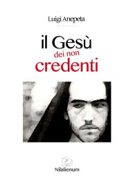 Title: Il Gesù dei non credenti, Author: Luigi Anepeta