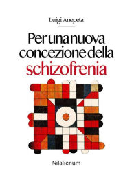 Title: Per una nuova concezione della schizofrenia, Author: Luigi Anepeta