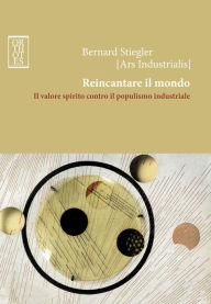 Title: Reincantare il mondo. Il valore spirito contro il populismo industriale, Author: Bernard Stiegler