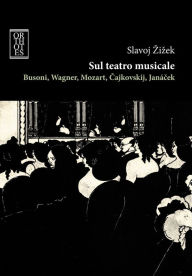 Title: Sul teatro musicale. Busoni, Wagner, Mozart, Cajkovskij, Janacek, Author: Slavoj Zizek