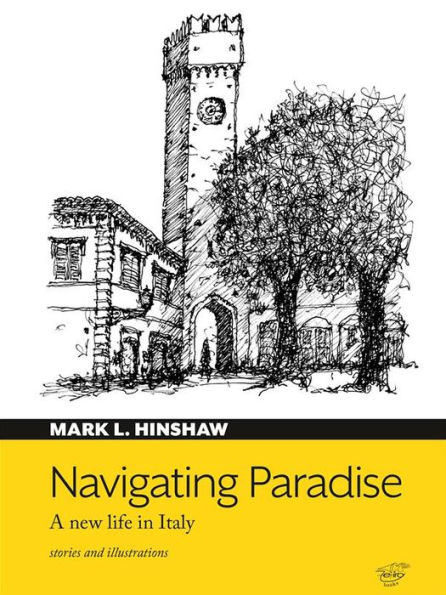 Navigating Paradise. A new life in Italy: Mostly true tales of life in an Italian hill town. Stories and illustrations