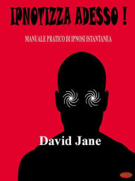 Title: Ipnotizza adesso!: Manuale pratico di ipnosi istantanea, Author: Davide Saggese