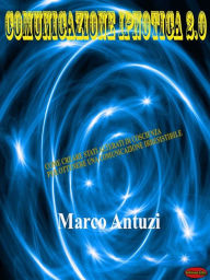 Title: Comunicazione Ipnotica 2.0: Come creare stati alterati di coscienza per ottenere una comunicazione irresistibile, Author: Marco Antuzi