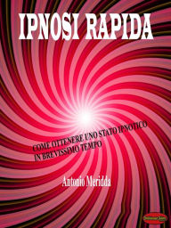 Title: Ipnosi rapida: Come ottenere uno stato ipnotico in brevissimo tempo, Author: Antonio Meridda