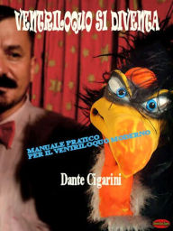 Title: Ventriloquo si diventa: Manuale pratico per il ventriloquo moderno, Author: Dante Cigarini