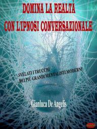 Title: Domina la realtà con l'ipnosi conversazionale: Svelati i trucchi dei più grandi mentalisti moderni, Author: Gianluca De Angelis