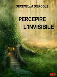 Title: Percepire l'invisibile: Tecniche per Sviluppare le Facoltà Extrasensoriali, Author: Serenella D'Ercole