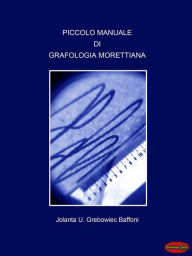 Title: Piccolo manuale di Grafologia Morettiana: Il linguaggio non verbale della scrittura, Author: Jolanta U. Grebowiec Baffoni