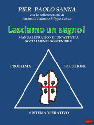 Title: Lasciamo un segno: Manuale pratico di un'attività socialmente sostenibile, Author: Pietro Paolo Sanna