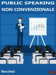 Title: Public Speaking non convenzionale: Come conquistare il pubblico con la comunicazione persuasiva, Author: Marco Antuzi