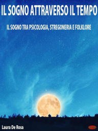 Title: Il sogno attraverso il tempo: Il sogno tra psicologia, stregoneria e folklore, Author: Laura De Rosa