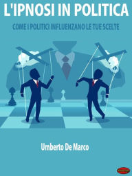 Title: L'Ipnosi in Politica: Come i Politici Influenzano le Tue Scelte, Author: Umberto de Marco