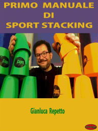 Title: Primo Manuale di Sport Stacking: Guida Pratica all'apprendimento dello Sport Stacking, Author: Gianluca Repetto