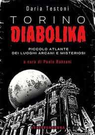 Title: Torino Diabolika: Piccolo atlante dei luoghi arcani e misteriosi, Author: Daria Testoni