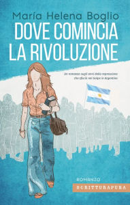 Title: Dove comincia la rivoluzione, Author: Marìa Helena Boglio