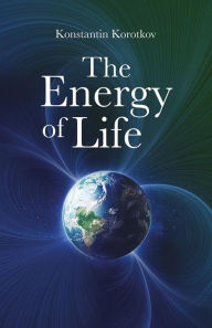 Title: The Energy of Life: History and future of a groundbreaking research, Author: Konstantin Korotkov