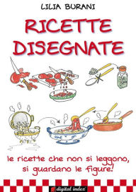 Title: Ricette Disegnate: Le ricette che non si leggono, si guardano le figure!, Author: Lilia Burani