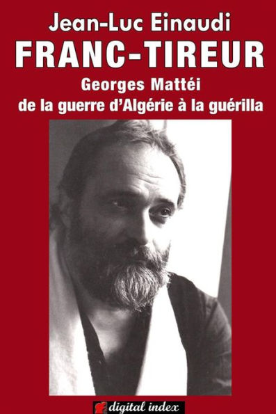 Franc-tireur: Georges Mattéi, de la guerre d'Algérie à la guérilla