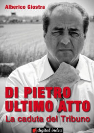 Title: Di Pietro ultimo atto: La caduta del Tribuno, Author: Alberico Giostra