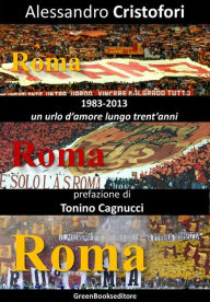 Title: Roma Roma Roma: (1983-2013) Un urlo d'amore lungo trent'anni, Author: Alessandro Cristofori