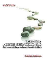 Title: Padroni della nostra vita. Essere autentici per realizzare i nostri desideri, Author: Gaetano Cotena