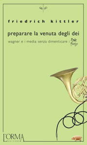 Title: Preparare la venuta degli dei. Wagner e i media senza dimenticare i Pink Floyd, Author: Friedrich Kittler