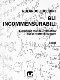 Title: Gli incommensurabili: Evoluzione storica e filosofica del concetto di numero, Author: Rolando Zucchini