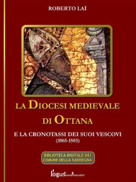 Title: La Diocesi medievale di Ottana e la cronotassi dei suoi vescovi(1065-1503), Author: Roberto Lai