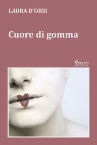 Title: Cuore di gomma, Author: Laura D'Orsi