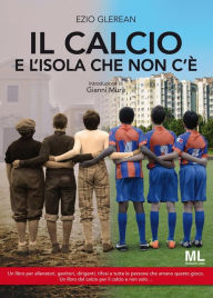 Title: Il Calcio e l'isola che non c'è: Un libro per allenatori, genitori, dirigenti, tifosi e tutte le persone che amano questo gioco. Un libro dal Calcio per il Calcio e non solo..., Author: Ezio Glerean