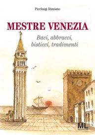 Title: Mestre Venezia: Baci, abbracci, bisticci, tradimenti, Author: Pierluigi Rizziato