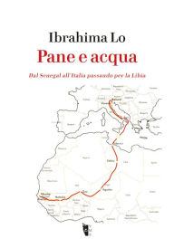 Title: Pane e Acqua: Dal Senegal all'Italia passando per la Libia, Author: Ibrahima Lo