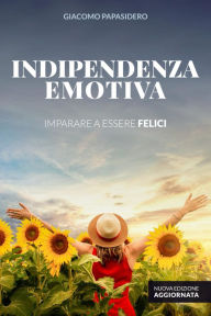 Title: Indipendenza Emotiva: Imparare a essere felici, Author: Giacomo Papasidero