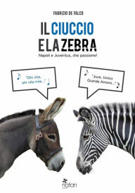 Title: Il ciuccio e la zebra. Napoli e Juventus, che passione!, Author: Fabrizio de Falco