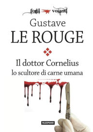 Title: Il Dr. Cornelius lo scultore di carne umana, Author: Gustave Le Rouge