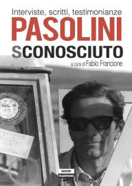 Title: Pasolini sconosciuto. Interviste, scritti, testimonianze, Author: a cura di Fabio Francione