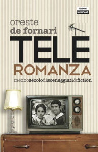 Title: Teleroromanza. Mezzo secolo di sceneggiati & fiction, Author: Oreste De Fornari