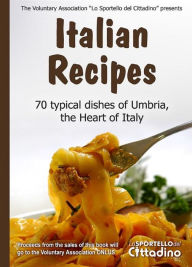 Title: Italian Recipes: 70 typical dishes of the Umbrian cuisine, Author: Associazione Lo Sportello del Cittadino