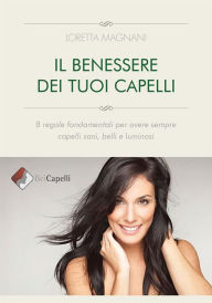 Title: Il benessere dei tuoi capelli: 8 regole fondamentali per avere sempre capelli sani, belli e luminosi, Author: Loretta Magnani