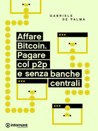 Title: Affare Bitcoin. Pagare col p2p e senza banche centrali, Author: Gabriele De Palma