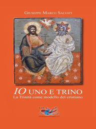 Title: Io uno e trino: La Trinità come modello del cristiano, Author: Giuseppe Marco Salvati